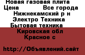 Новая газовая плита  › Цена ­ 4 500 - Все города, Нижнекамский р-н Электро-Техника » Бытовая техника   . Кировская обл.,Красное с.